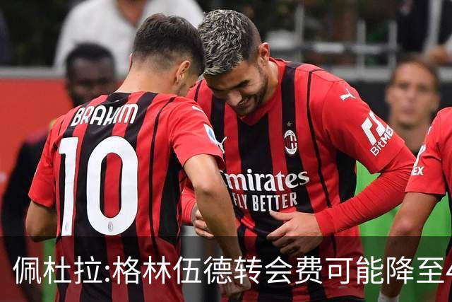 佩杜拉:格林伍德转会费可能降至4000万到4200万+500万到600万奖金