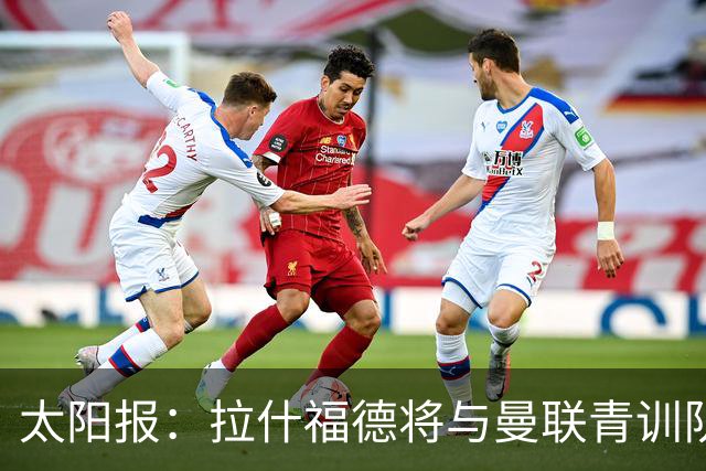 太阳报：拉什福德将与曼联青训队友图安泽贝交手，两人是小学同学