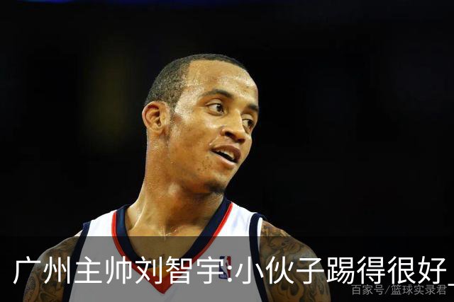 广州主帅刘智宇:小伙子踢得很好 丢球因身材劣势