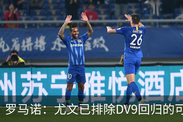 罗马诺：尤文已排除DV9回归的可能 没在谈坎比亚索和弗拉泰西互换